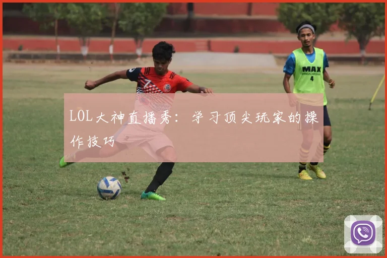 LOL大神直播秀:学习顶尖玩家的操作技巧