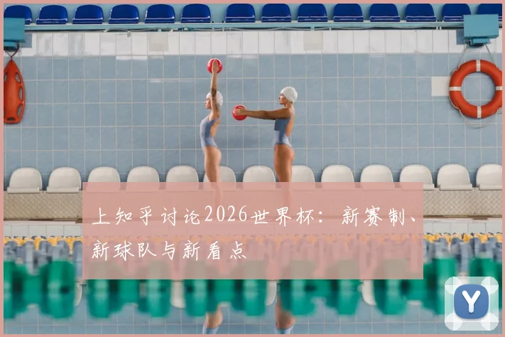 上知乎讨论2026世界杯：新赛制、新球队与新看点