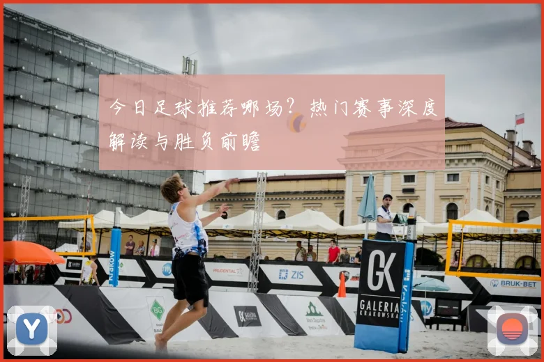 今日足球推荐哪场？热门赛事深度解读与胜负前瞻