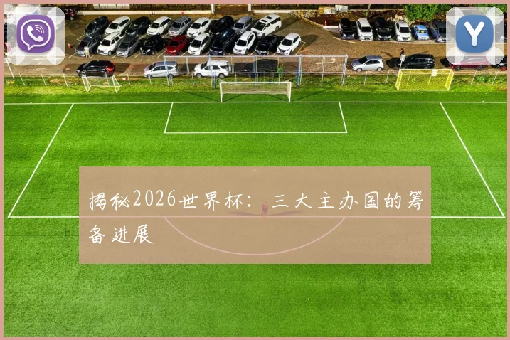揭秘2026世界杯：三大主办国的筹备进展