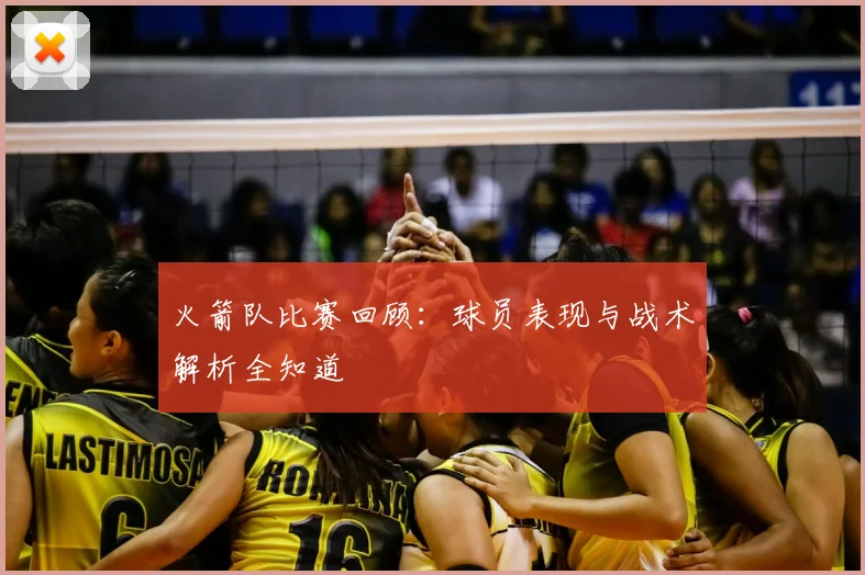 火箭队比赛回顾：球员表现与战术解析全知道