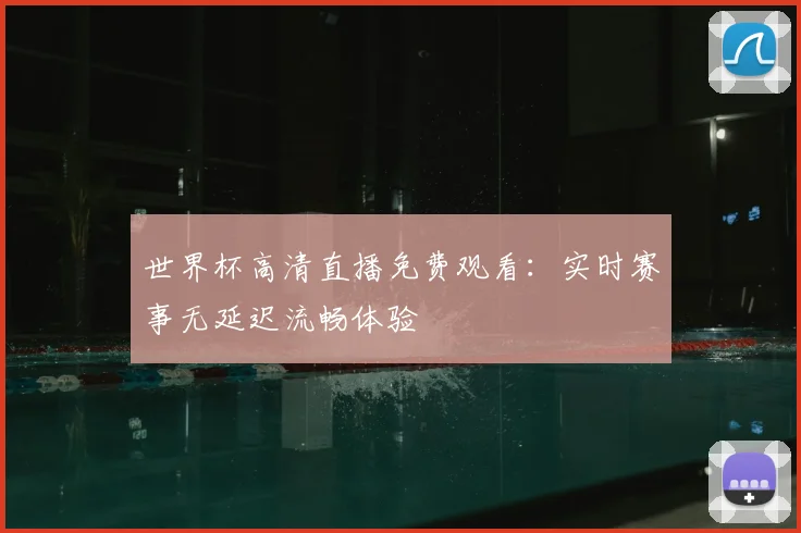 世界杯高清直播免费观看:实时赛事无延迟流畅体验