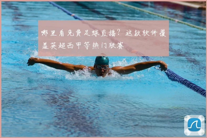 哪里看免费足球直播？这款软件覆盖英超西甲等热门联赛
