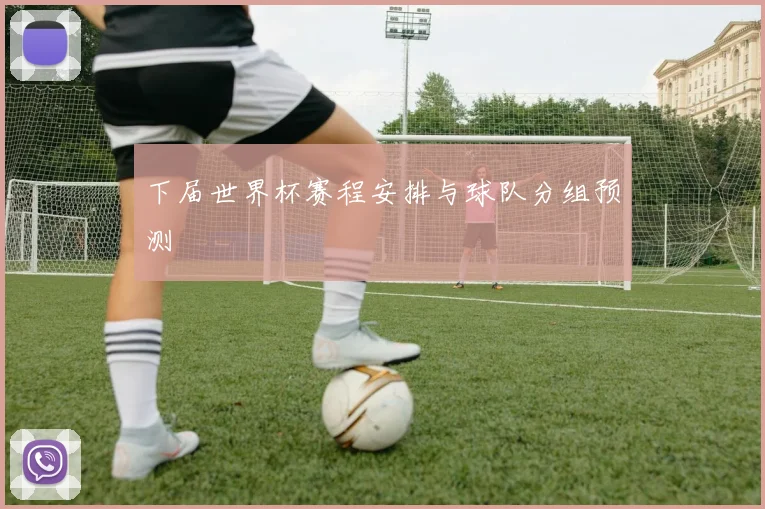 下届世界杯赛程安排与球队分组预测