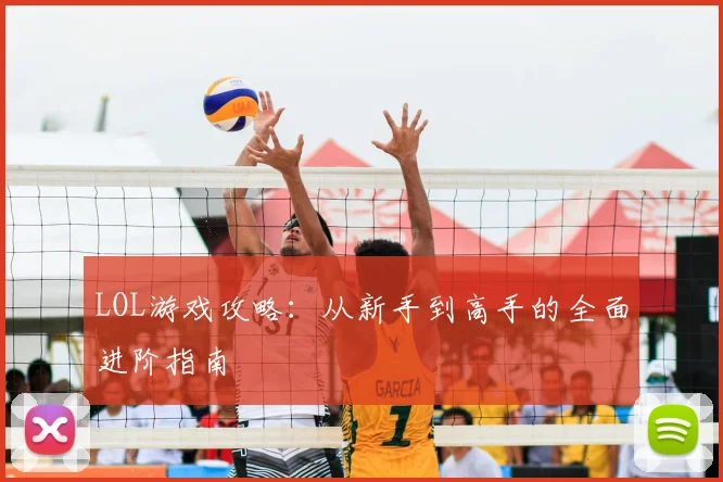 LOL游戏攻略:从新手到高手的全面进阶指南