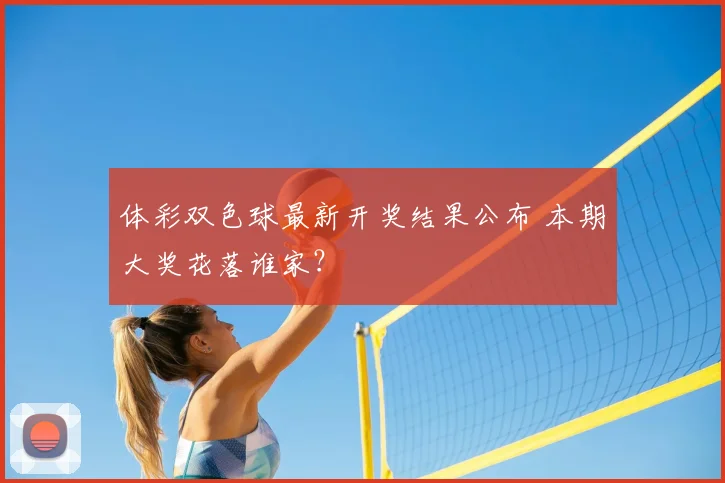 体彩双色球最新开奖结果公布 本期大奖花落谁家？