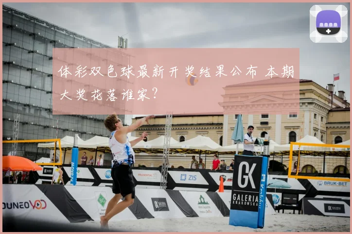 体彩双色球最新开奖结果公布 本期大奖花落谁家?