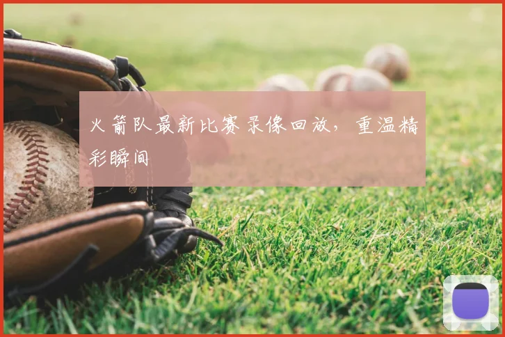 火箭队最新比赛录像回放，重温精彩瞬间