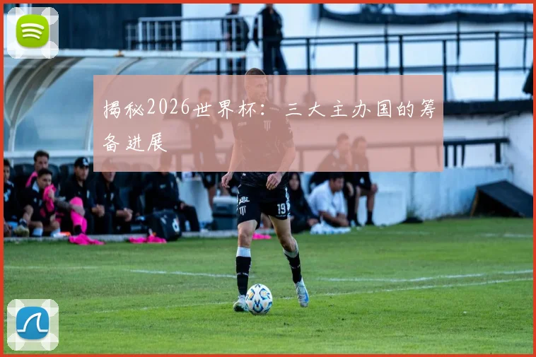 揭秘2026世界杯：三大主办国的筹备进展