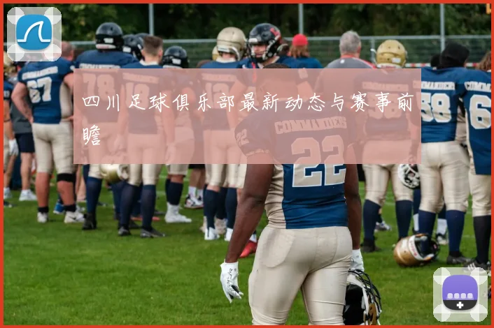四川足球俱乐部最新动态与赛事前瞻